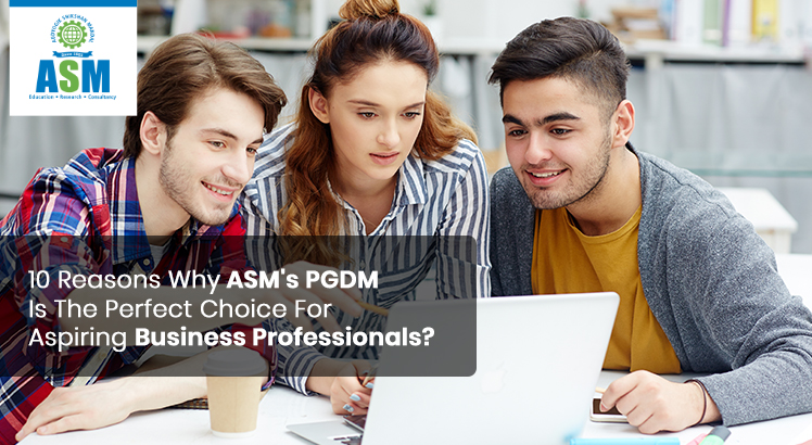 10 Reasons Why ASM’s PGDM Is The Perfect Choice For Aspiring Business Professionals?